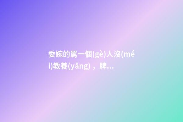 委婉的罵一個(gè)人沒(méi)教養(yǎng)，脾氣不好性子傲